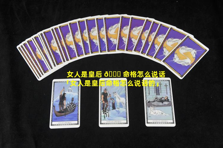 女人是皇后 🐘 命格怎么说话「女人是皇后命格怎么说话的」